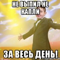 Не выпил не капли за весь день!
