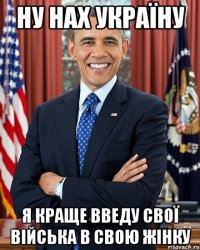 Ну нах Україну Я краще введу свої війська в свою жінку