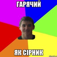 ГАРЯЧИЙ ЯК СІРНИК