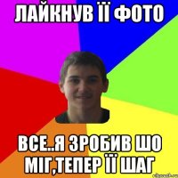 ЛАЙКНУВ ЇЇ ФОТО ВСЕ..Я ЗРОБИВ ШО МІГ,ТЕПЕР ЇЇ ШАГ