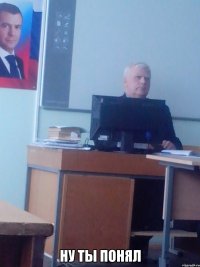  Ну ты понял