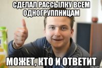 Сделал рассылку всем одногруппницам Может, кто и ответит