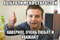 Выбрали меня старостой наверное, очень любят и уважают