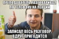 Преподаватель разговаривал по телефону на лекции записал весь разговор, вдруг пригодится