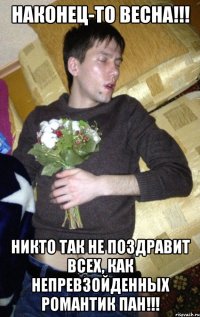 Наконец-то весна!!! Никто так не поздравит всех, как непревзойденных романтик пан!!!