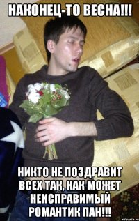 Наконец-то весна!!! Никто не поздравит всех так, как может неисправимый романтик пан!!!
