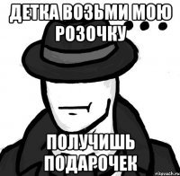 Детка возьми мою розочку Получишь подарочек