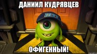 Даниил Кудрявцев Офигенный!