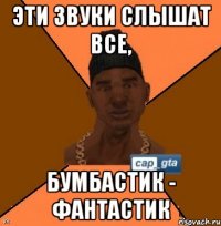 Эти звуки слышат все, БУМБАСТИК - ФАНТАСТИК