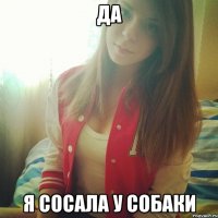 ДА я сосала у собаки