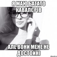 я маю багато кавалєрів але вони мене не достойні