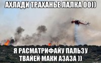 АХЛАДИ ТРАХАНЬЕ ЛАЛКА 00)) Я РАСМАТРИФАЙУ ПАЛЬЗУ ТВАЙЕЙ МАКИ АЗАЗА ))