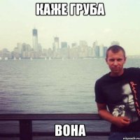 каже груба вона