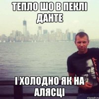 тепло шо в пеклі Данте і холодно як на Алясці