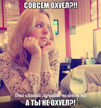 Совсем охуел?!! А ты не охуел?!