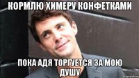 Кормлю химеру конфетками Пока Адя торгуется за мою душу