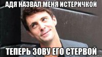 Адя назвал меня истеричкой Теперь зову его стервой
