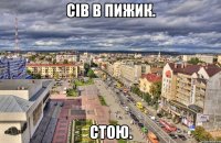 сів в пижик. стою.