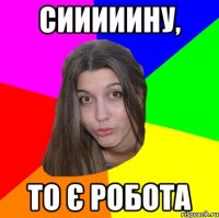 Сииииину, то є робота