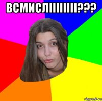 ВСМИСЛІІІІІІІІ??? 