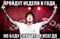 Пройдут недели и года , Но буду слушать я всегдп