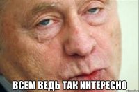  Всем ведь так интересно