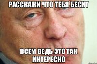 расскажи что тебя бесит всем ведь это так интересно