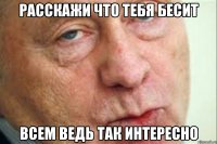 расскажи что тебя бесит всем ведь так интересно