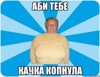 АБИ ТЕБЕ КАЧКА КОПНУЛА