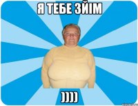 Я тебе зйім ))))
