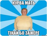 Курва мать Тікай бо зажере