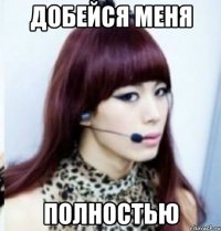 добейся меня полностью