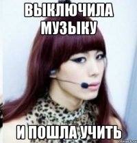 выключила музыку и пошла учить