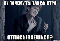 ну почему ты так быстро отписываешься?