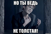 но ты ведь не толстая!