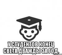  У студентов конец света дважды за год.