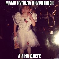 мама купила вкусняшек а я на диете