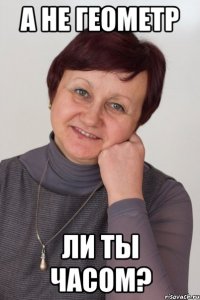а не геометр ли ты часом?