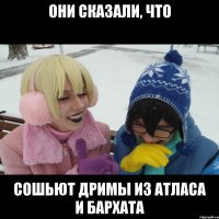 ОНИ СКАЗАЛИ, ЧТО СОШЬЮТ ДРИМЫ ИЗ АТЛАСА И БАРХАТА
