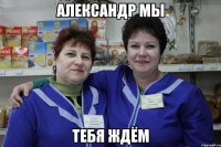 Александр мы тебя ждём