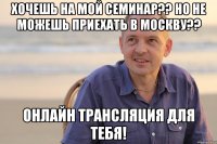 ХОЧЕШЬ НА МОЙ СЕМИНАР?? НО НЕ МОЖЕШЬ ПРИЕХАТЬ В МОСКВУ?? ОНЛАЙН ТРАНСЛЯЦИЯ ДЛЯ ТЕБЯ!