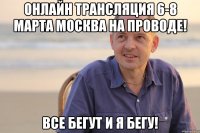 ОНЛАЙН ТРАНСЛЯЦИЯ 6-8 МАРТА МОСКВА НА ПРОВОДЕ! ВСЕ БЕГУТ И Я БЕГУ!