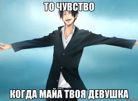 то чувство когда майа твоя девушка