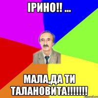 Ірино!! ... МАЛА,да ти талановита!!!!!!!