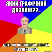 Який графічний дизайн!??.. ІДІТЬ ОН НА СТИЛІСТА..робота перспективна!