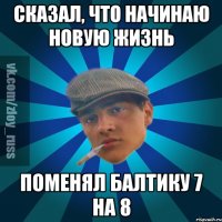 Сказал, что начинаю новую жизнь Поменял Балтику 7 на 8