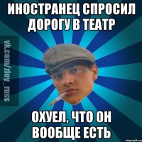 Иностранец спросил дорогу в театр Охуел, что он вообще есть