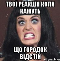 твої реакція коли кажуть що городок відстій