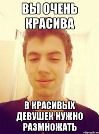Вы очень красива В красивых девушек нужно размножать