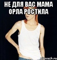 Не для вас мама ОРЛА ростила 